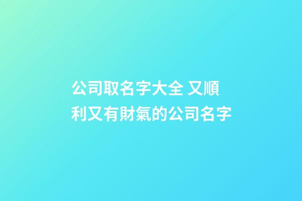 公司取名字大全 又順利又有財氣的公司名字